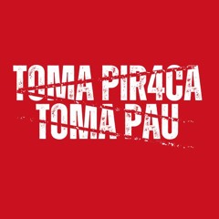 TOMA PIR4CA TOMA PAU!