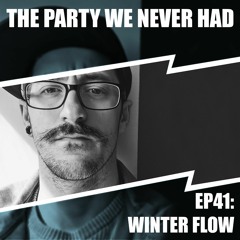 "The Party We Never Had" EP41: "Winter Flow"