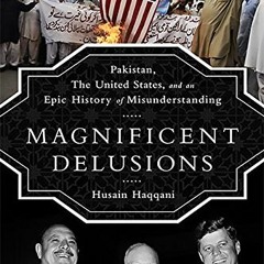 [Read] [EBOOK EPUB KINDLE PDF] Magnificent Delusions: Pakistan, the United States, and an Epic Histo