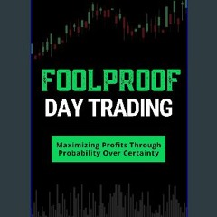 PDF/READ 📖 Foolproof Day Trading: Maximizing Profits Through Probability Over Certainty Pdf Ebook