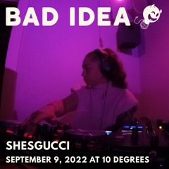 Bad Idea: SHESGUCCI @ 10 Degrees (September 9, 2022)