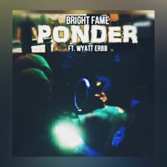 Bright Fame - (Feat. Wyatt Erbb )- Ponder