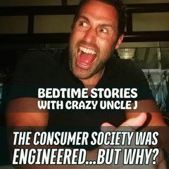 Bedtime Stories With Crazy Uncle J - The Consumer Society Was Socially Engineered...But Why?