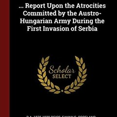 [FREE] KINDLE 💔 ... Report Upon the Atrocities Committed by the Austro-Hungarian Arm