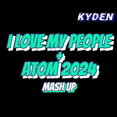 I Love My People(Sixthema) + ATOM 2024(MUSIK) [KYDEN Mash Edit]