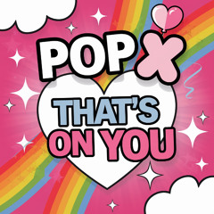 Pop X - That's On You