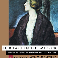 [View] KINDLE 📪 Her Face in the Mirror: Jewish Women on Mothers and Duaghters by  Fa