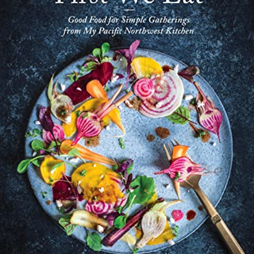 [Read] EPUB ☑️ First We Eat: Good Food for Simple Gatherings from My Pacific Northwes