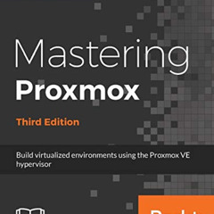 FREE PDF 💞 Mastering Proxmox - Third Edition: Build virtualized environments using t