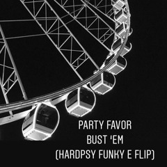 Party Favor - Bust 'Em (Hardpsy Funky E Flip)(FREEDOWNLOAD)