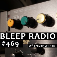 Bleep Radio #469 w/ Trevor Wilkes [I Can Hear It Glooping]
