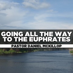 Rev. Daniel McKillop - 2023.02.05 SUN PM Preaching - Going All the Way to the Euphrates