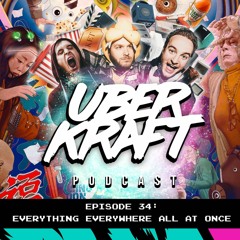 UBERKRAFT Podcast 34: Everything Everywhere All At Once