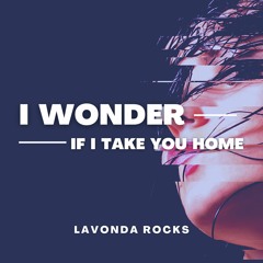 I Wonder  If I Take You Home - Cover by Lavonda Rocks