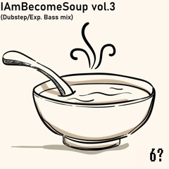 IAmBecomeSoup vol.3 (Dubstep/Exp. Bass mix)