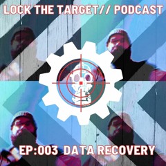 LOCK THE TARGET // PODCAST - 004 - DATA RECOVERY