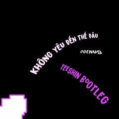 KHÔNG YÊU ĐẾN THẾ ĐÂU (OgeNus) - TEESHIN BOOTLEG (Extended Mix)