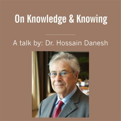 On Knowledge & Knowing - A Talk by Dr. Hossain Danesh
