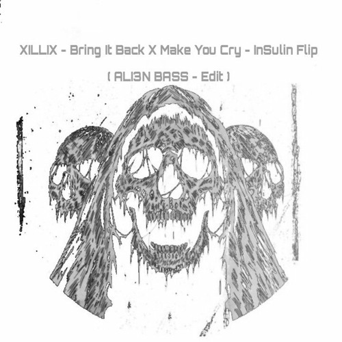 Stream XILLIX Bring It Back X Make You Cry InSulin Flip ( ALI3N