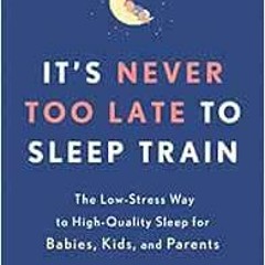 Get EPUB KINDLE PDF EBOOK It's Never Too Late to Sleep Train: The Low-Stress Way to H