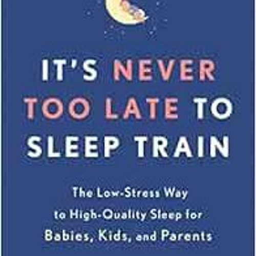 Get EPUB KINDLE PDF EBOOK It's Never Too Late to Sleep Train: The Low-Stress Way to H
