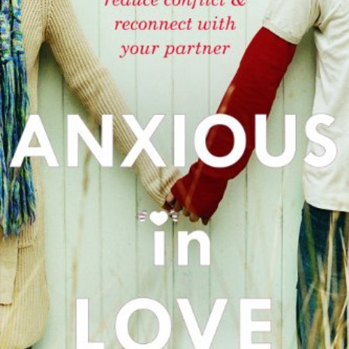 [Get] EBOOK 📙 Anxious in Love: How to Manage Your Anxiety, Reduce Conflict, and Reco