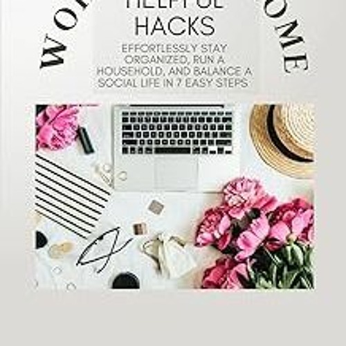 Work From Home: Helpful Hacks Effortlessly Stay Organized, Run A Household, and Balance A Socia