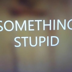 SOMETHING STUPID