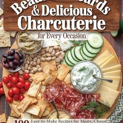 Epub✔ Beautiful Boards & Delicious Charcuterie for Every Occasion: 100 Easy-to-Make Recipes for