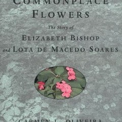 [Read] PDF 📄 Rare and Commonplace Flowers: The Story of Elizabeth Bishop and Lota de