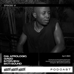 House House House Podcast Episode VI, April 2023 - Afrologic, Ekiti Sound & G.rizo