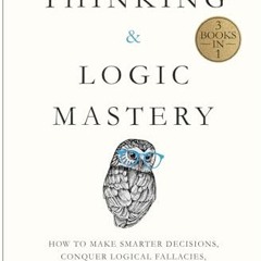 [READ PDF] Critical Thinking & Logic Mastery - 3 Books In 1: How To Make Smarter Decisions. Conque