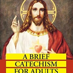 ✔️ [PDF] Download A Brief Catechism For Adults: A Complete Handbook on How to be a Good Catholic