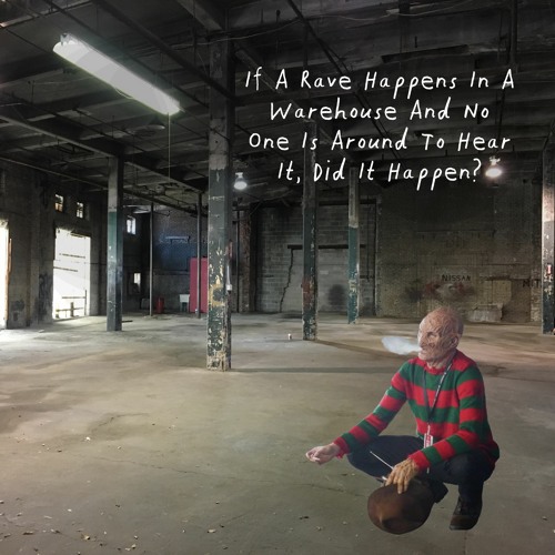 If A Rave Happens In A Warehouse And No One Is Around To Hear It, Did It Happen?