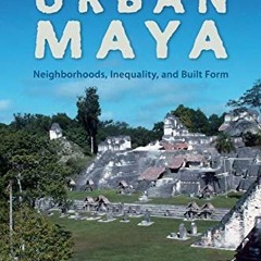 [Access] [EBOOK EPUB KINDLE PDF] The Ancient Urban Maya: Neighborhoods, Inequality, a