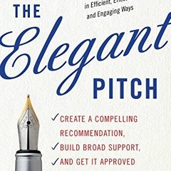 Read [KINDLE PDF EBOOK EPUB] The Elegant Pitch: Create a Compelling Recommendation, B