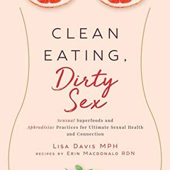 [PDF] ❤️ Read Clean Eating, Dirty Sex: Sensual Superfoods and Aphrodisiac Practices for Ultimate