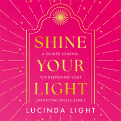Shine Your Light: A Guided Journal for Deepening Your Emotional Intelligence, By Lucinda Light, Read by Lucinda Light