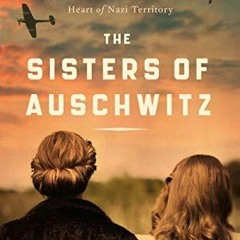 PDF Download The Sisters of Auschwitz: The True Story of Two Jewish Sisters' Resistance in the H