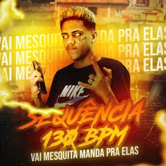 SEQUENCIA DE 130 BPM VAI MESQUITA MANDA PRA ELAS {DJ MESQUITA } HA HA HA