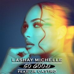 Lashay Michelle Ft. JR Castro - So Good