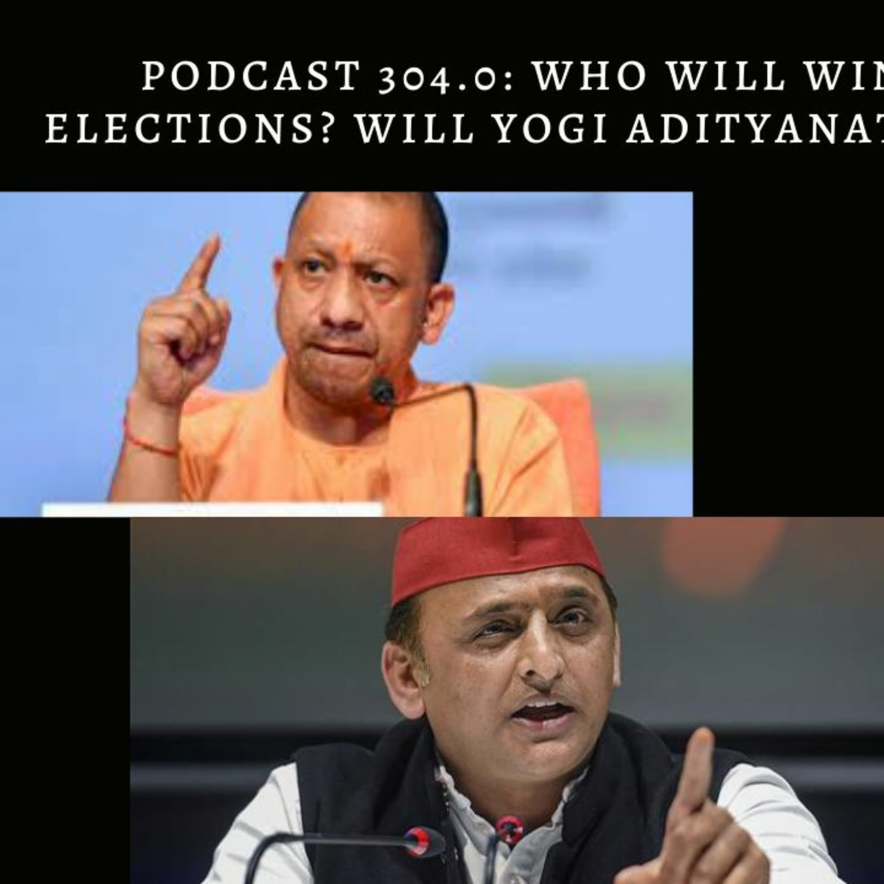 Podcast 304.0: Who Will Win The Uttar Pradesh Elections Will Yogi Adityanath Come Back To Power