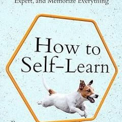 How to Self-Learn: Teach Yourself Anything, Become an Expert, and Memorize Everything (Learning