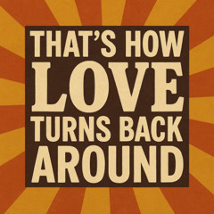 That's how love turns back around [free download]