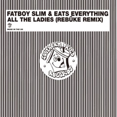 Fatboy Slim & Eats Everything - All The Ladies (Rebūke Remix)