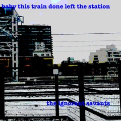 baby this train done left the station