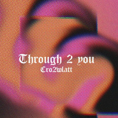 Through 2 you x Cro2Wlatt
