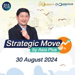 Strategic Move by Asia Plus วันที่ 30 สิงหาคม 2567
