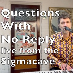 Questions With No Reply (Live from the Sigmacave)