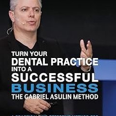 ~Read~[PDF] Turn your Dental Practice into a Successful Business - Gabriel Asulin (Author)